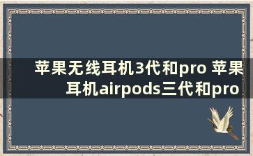 苹果无线耳机3代和pro 苹果耳机airpods三代和pro